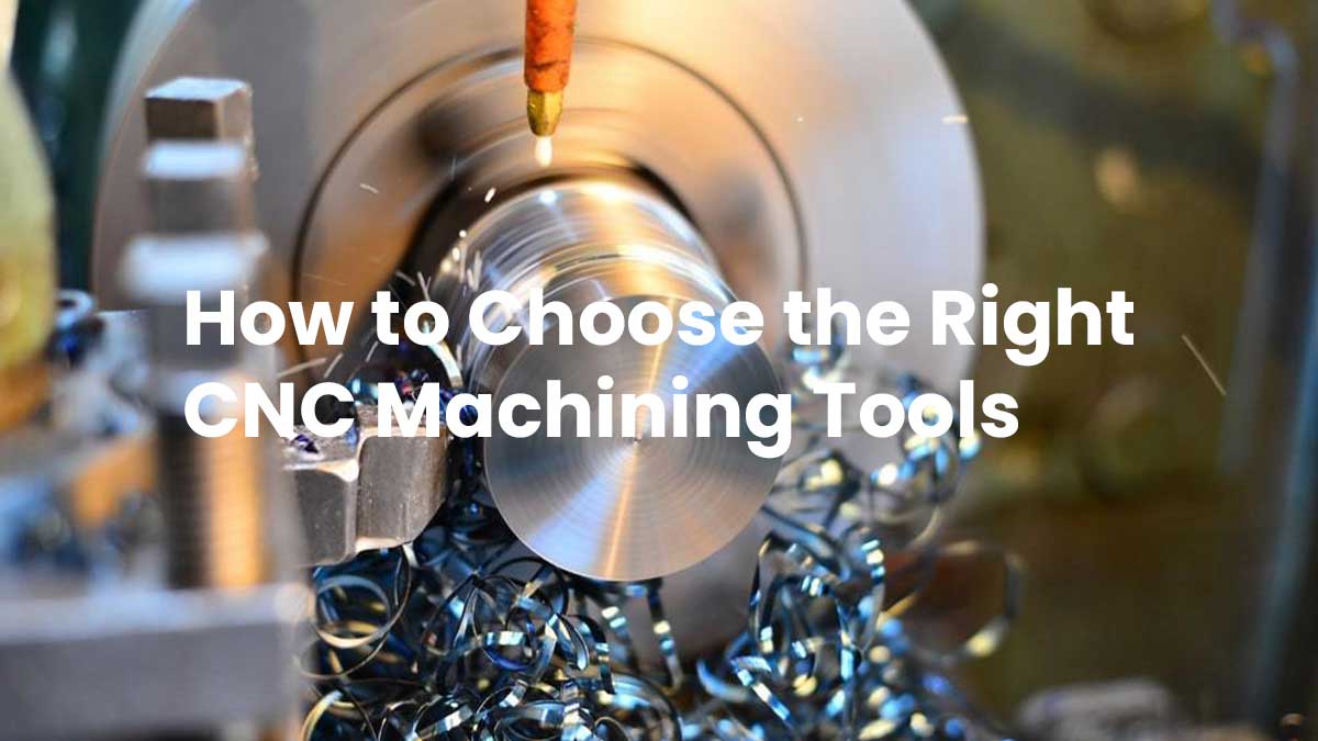 How to Choose the Right CNC Machining Tools